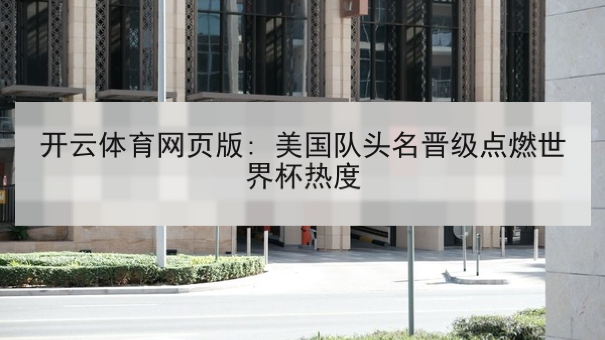 开云体育网页版: 美国队头名晋级点燃世界杯热度 开云体育网页版: 美国队头名晋级点燃世界杯热度