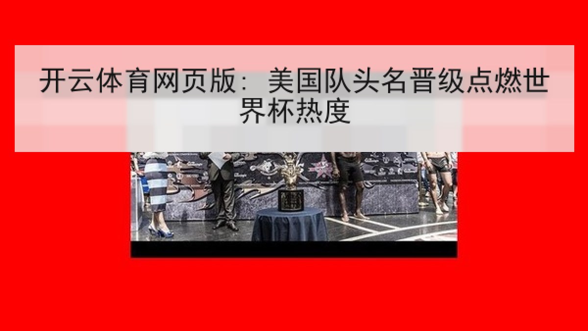 开云体育网页版: 美国队头名晋级点燃世界杯热度 开云体育网页版: 美国队头名晋级点燃世界杯热度